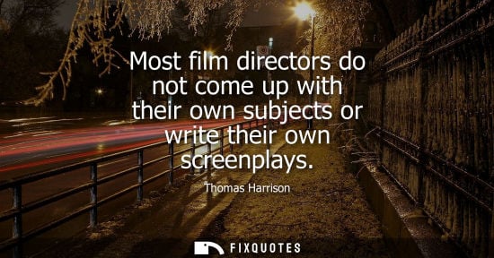 Small: Most film directors do not come up with their own subjects or write their own screenplays