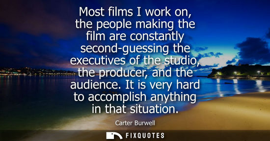 Small: Most films I work on, the people making the film are constantly second-guessing the executives of the s