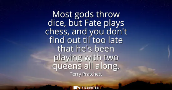 Small: Most gods throw dice, but Fate plays chess, and you dont find out til too late that hes been playing with two 