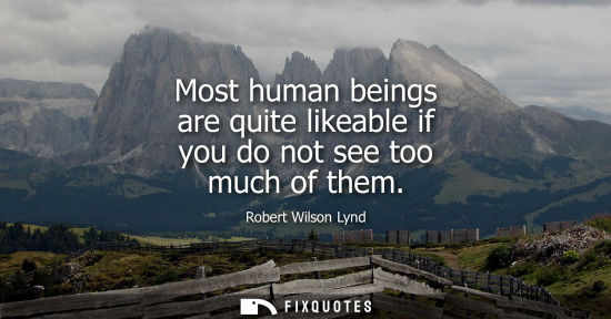 Small: Most human beings are quite likeable if you do not see too much of them