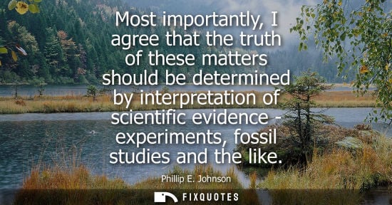 Small: Most importantly, I agree that the truth of these matters should be determined by interpretation of sci