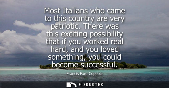 Small: Most Italians who came to this country are very patriotic. There was this exciting possibility that if 