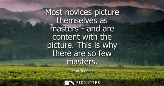 Small: Most novices picture themselves as masters - and are content with the picture. This is why there are so
