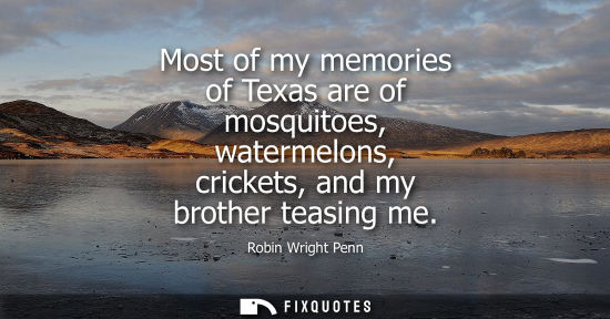 Small: Most of my memories of Texas are of mosquitoes, watermelons, crickets, and my brother teasing me
