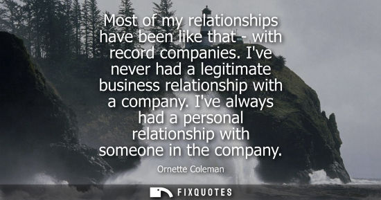 Small: Most of my relationships have been like that - with record companies. Ive never had a legitimate busine