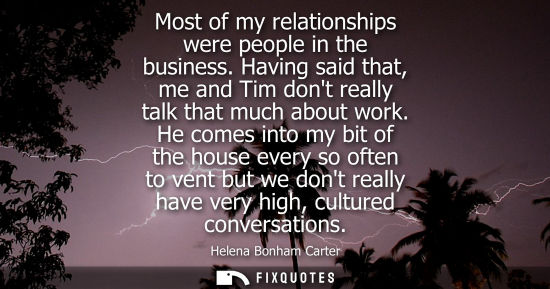 Small: Most of my relationships were people in the business. Having said that, me and Tim dont really talk tha