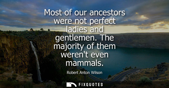 Small: Most of our ancestors were not perfect ladies and gentlemen. The majority of them werent even mammals