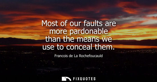 Small: Most of our faults are more pardonable than the means we use to conceal them