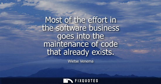 Small: Most of the effort in the software business goes into the maintenance of code that already exists