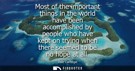 Small: Most of the important things in the world have been accomplished by people who have kept on trying when there 