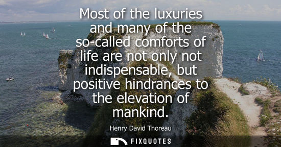 Small: Most of the luxuries and many of the so-called comforts of life are not only not indispensable, but positive h