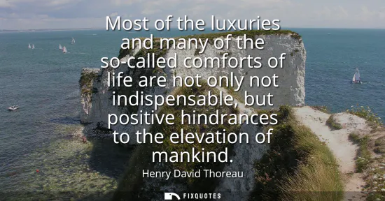 Small: Most of the luxuries and many of the so-called comforts of life are not only not indispensable, but positive h