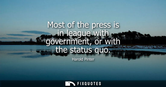 Small: Most of the press is in league with government, or with the status quo