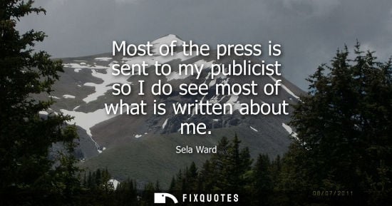 Small: Most of the press is sent to my publicist so I do see most of what is written about me - Sela Ward