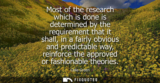 Small: Most of the research which is done is determined by the requirement that it shall, in a fairly obvious 