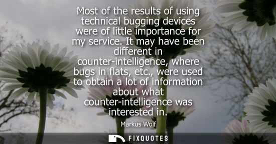 Small: Most of the results of using technical bugging devices were of little importance for my service.