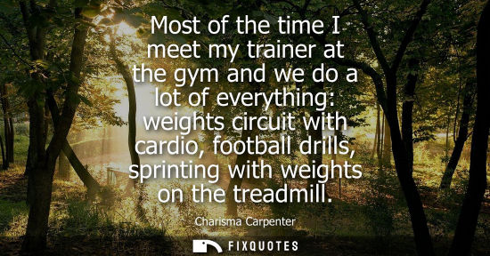 Small: Most of the time I meet my trainer at the gym and we do a lot of everything: weights circuit with cardi