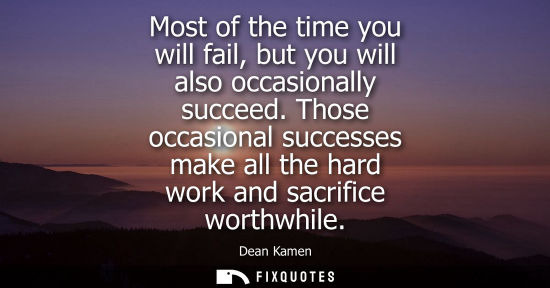 Small: Most of the time you will fail, but you will also occasionally succeed. Those occasional successes make