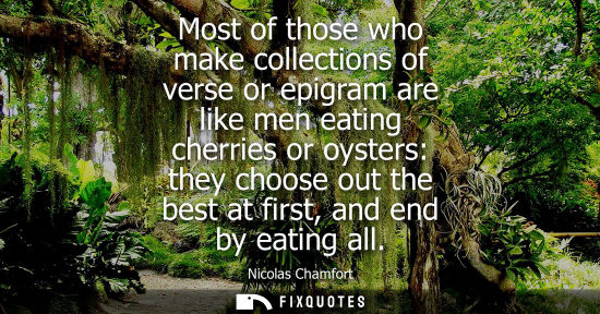 Small: Most of those who make collections of verse or epigram are like men eating cherries or oysters: they ch