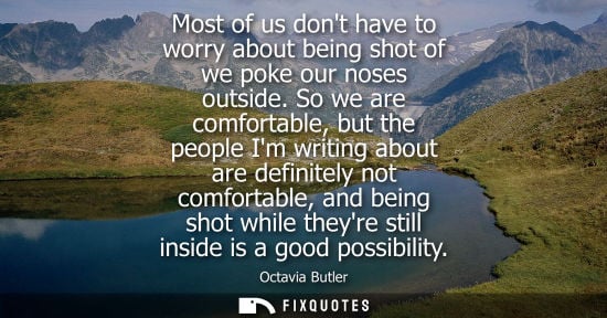 Small: Most of us dont have to worry about being shot of we poke our noses outside. So we are comfortable, but