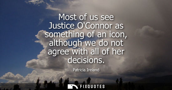 Small: Patricia Ireland: Most of us see Justice OConnor as something of an icon, although we do not agree with all of