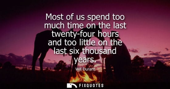 Small: Most of us spend too much time on the last twenty-four hours and too little on the last six thousand ye