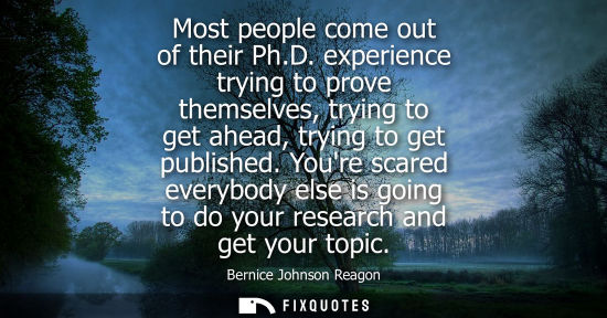 Small: Most people come out of their Ph.D. experience trying to prove themselves, trying to get ahead, trying 
