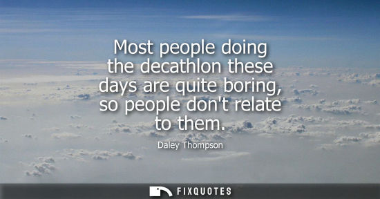 Small: Most people doing the decathlon these days are quite boring, so people dont relate to them