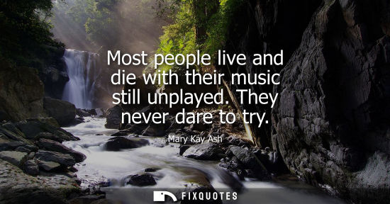 Small: Most people live and die with their music still unplayed. They never dare to try