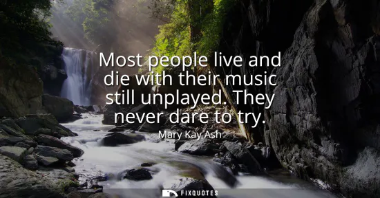 Small: Most people live and die with their music still unplayed. They never dare to try