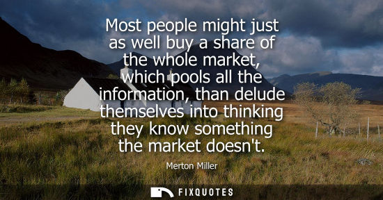 Small: Most people might just as well buy a share of the whole market, which pools all the information, than d