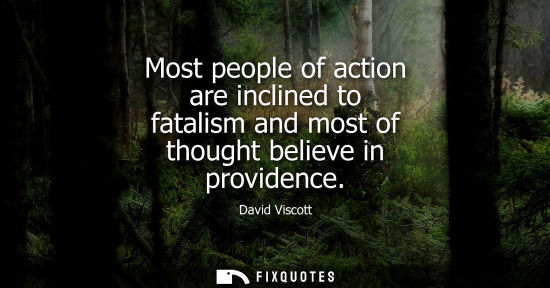 Small: Most people of action are inclined to fatalism and most of thought believe in providence