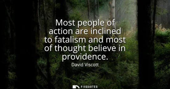 Small: Most people of action are inclined to fatalism and most of thought believe in providence
