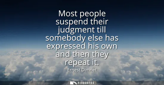 Small: Most people suspend their judgment till somebody else has expressed his own and then they repeat it