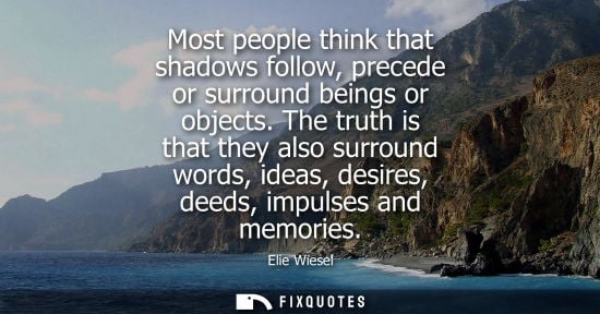 Small: Elie Wiesel: Most people think that shadows follow, precede or surround beings or objects. The truth is that t