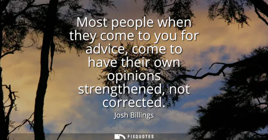 Small: Most people when they come to you for advice, come to have their own opinions strengthened, not corrected