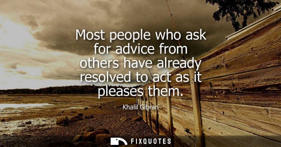 Small: Most people who ask for advice from others have already resolved to act as it pleases them