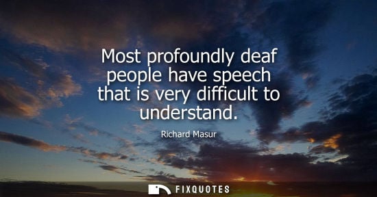 Small: Most profoundly deaf people have speech that is very difficult to understand