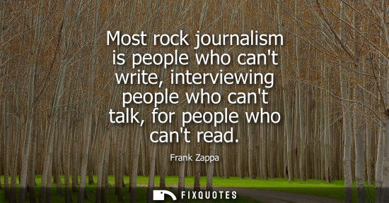 Small: Most rock journalism is people who cant write, interviewing people who cant talk, for people who cant r