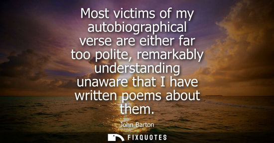 Small: Most victims of my autobiographical verse are either far too polite, remarkably understanding unaware t