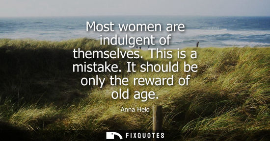 Small: Most women are indulgent of themselves. This is a mistake. It should be only the reward of old age