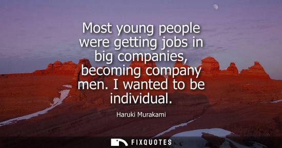 Small: Most young people were getting jobs in big companies, becoming company men. I wanted to be individual