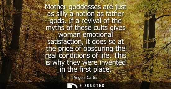 Small: Mother goddesses are just as silly a notion as father gods. If a revival of the myths of these cults gi