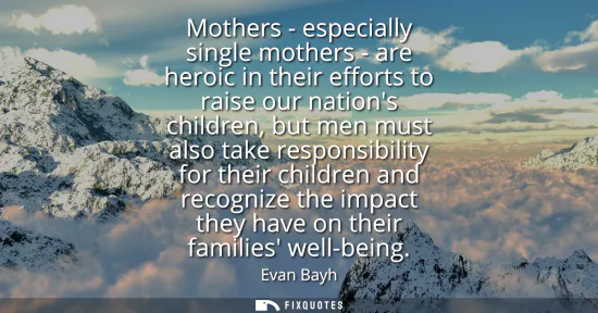 Small: Mothers - especially single mothers - are heroic in their efforts to raise our nations children, but men must 