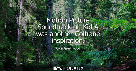 Small: Motion Picture Soundtrack on Kid A was another Coltrane inspiration