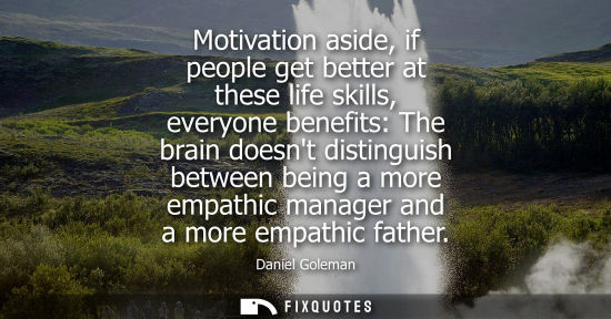 Small: Motivation aside, if people get better at these life skills, everyone benefits: The brain doesnt distin