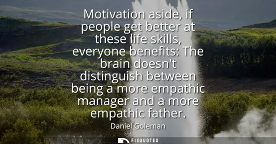 Small: Motivation aside, if people get better at these life skills, everyone benefits: The brain doesnt distinguish b