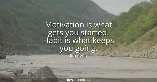 Small: Motivation is what gets you started. Habit is what keeps you going