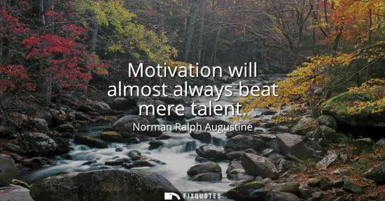 Small: Motivation will almost always beat mere talent