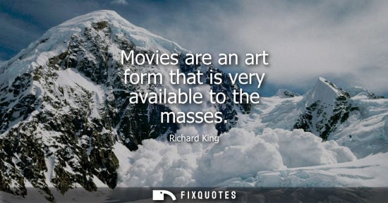 Small: Movies are an art form that is very available to the masses